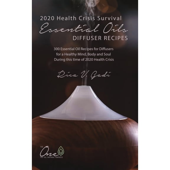 2020 Health Crisis Survival Essential Oil Diffuser Recipes : 300 Essential Oil Recipes for Diffusers for a Healthy Mind, Body and Soul During this time of 2020 Health Crisis (Paperback)