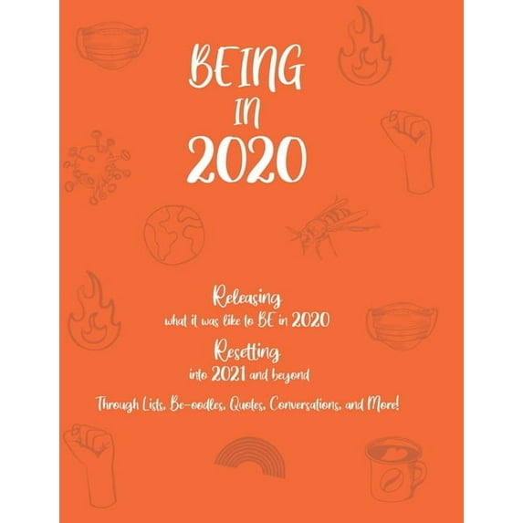 Being in 2020: Releasing what it was like to BE in 2020 Resetting into 2021 and beyond through Lists, Be-oodles, Quotes, Conversations, and More! (Paperback)