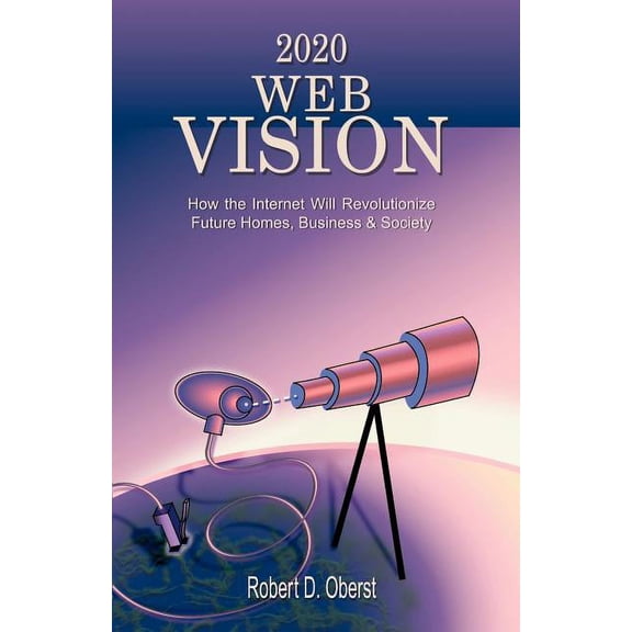 2020 Web Vision: How the Internet Will Revolutionize Future Homes, Business & Society (Paperback)