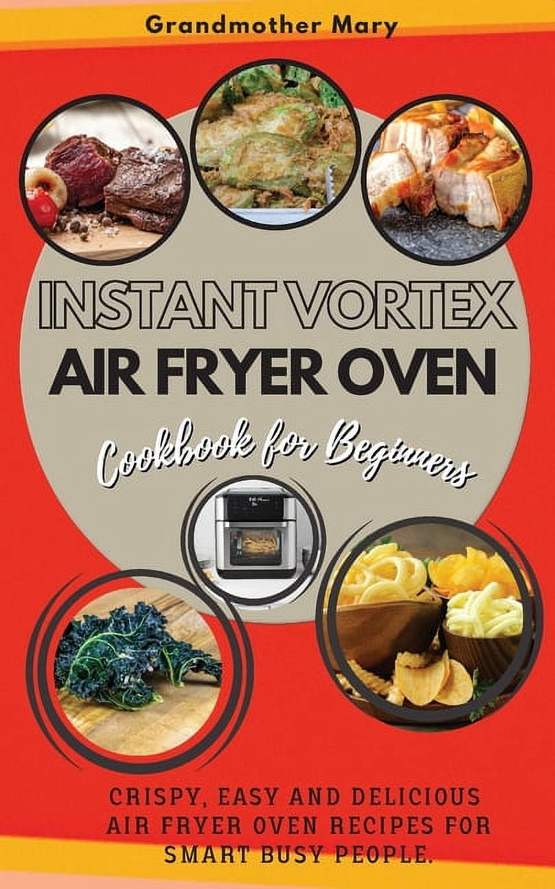 Instant Vortex Air Fryer Oven Cookbook for Beginners: Crispy, Easy and Delicious Air Fryer Oven Recipes for Smart Busy P