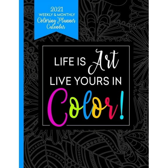 2021 Weekly & Monthly Coloring Planner Calendar - Life Is Art Live Yours In Color: Planner For People With Anxiety (Paperback)