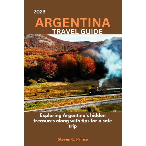 2023 Argentina Travel Guide: Exploring Argentina's hidden treasures along with tips for a safe trip, (Paperback)