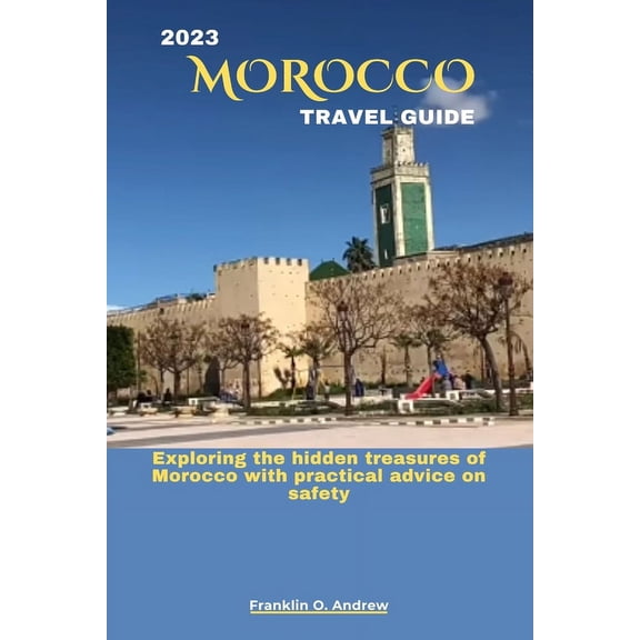 2023 Morocco Travel Guide: Exploring the hidden treasures of Morocco with practical advice on safety