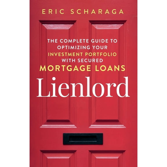 2023 Version: Updated and Expanded Lienlord: The Complete Guide to Optimizing Your Investment Portfolio With Secured Mortgage Loans (2024 Version: Updated , Book 1, (Paperback)
