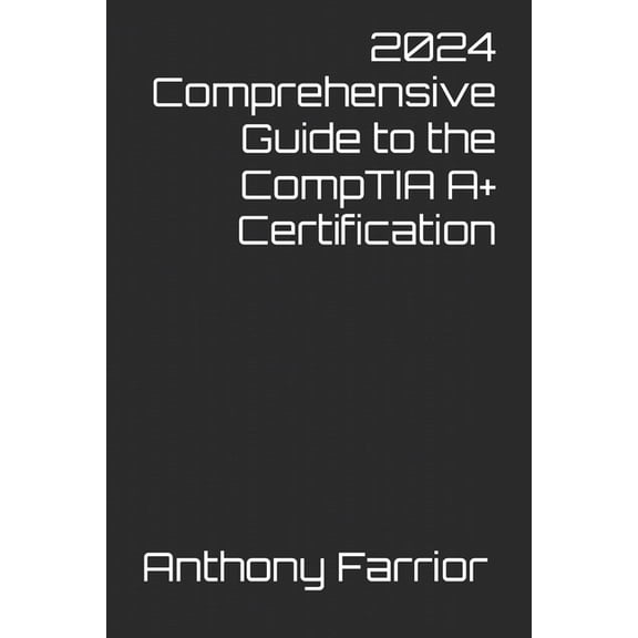 2024 Comprehensive Guide to the CompTIA A+ Certification, (Paperback)