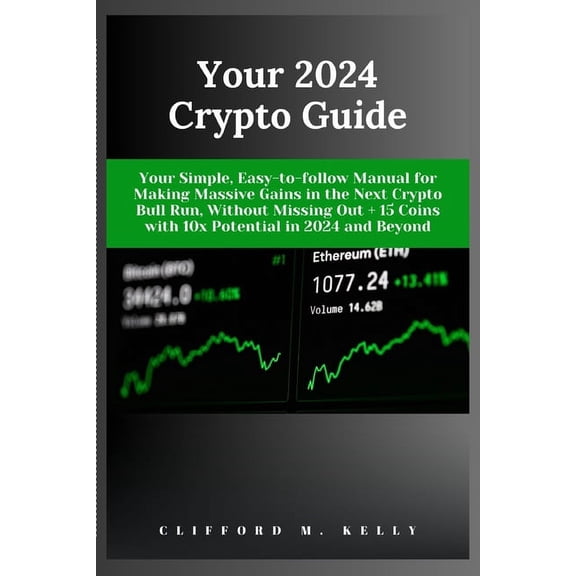 Your 2024 Crypto Guide: Your Simple, Easy-to-follow Manual for Making Massive Gains in the Next Crypto Bull Run, Without Missing Out + 15 Coins with 10x Potential in 2024 and Beyond (Paperback)