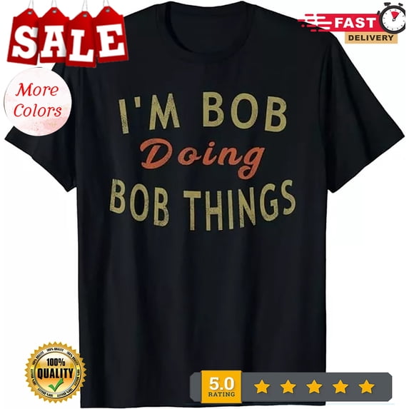 2025/I'm Bob Doing Bob Things Funny Saying Gift Holiday Gift Unisex T-Shirt