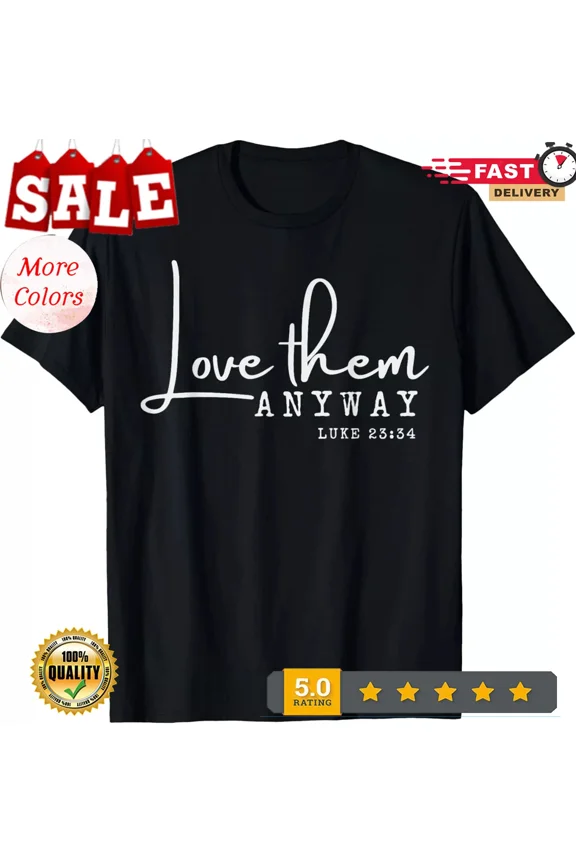 2025/Love them Anyway Inspirational Christian Saying Faith-Based Gift Unisex T-S
