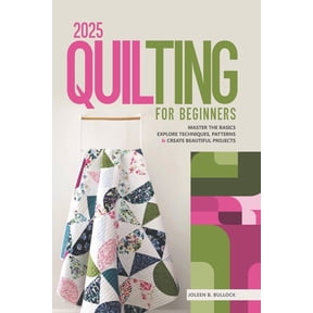 2025 Quilting for Beginners: Master the Basics Explore Techniques, Patterns & Create Beautiful Projects, (Paperback)
