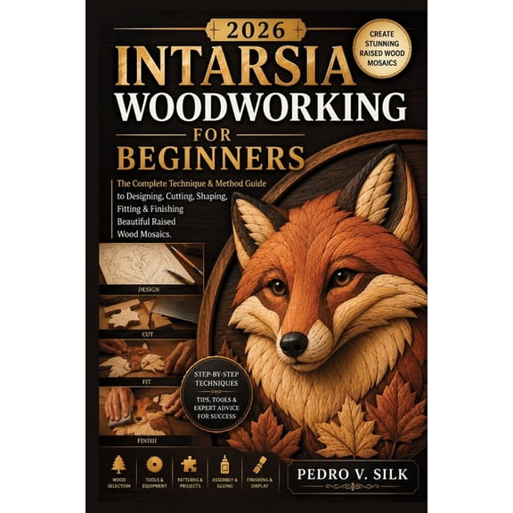 2026 Intarsia Woodworking for Beginners: The Complete Technique & Method Guide to Designing, Cutting, Shaping, Fitting &, (Paperback)