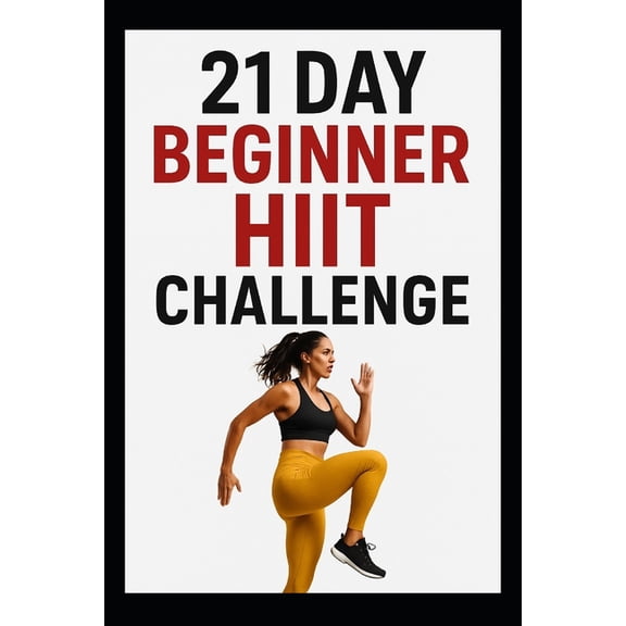 21 Day Challenges 21 Day Beginner HIIT Challenge: Quicky, Effective HIIT Workout Program Designed for Beginners, (Paperback)
