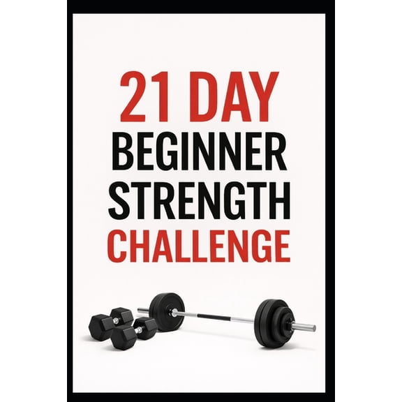 21 Day Challenges 21 Day Beginner Strength Challenge: Build Full Body Strength with Beginner Friendly Dumbbell Workouts, (Paperback)