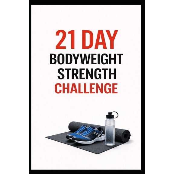 21 Day Challenges 21 Day Bodyweight Strength Challenge: Build Full Body Strength at Home in Just 21 Days Using No Equipment, (Paperback)