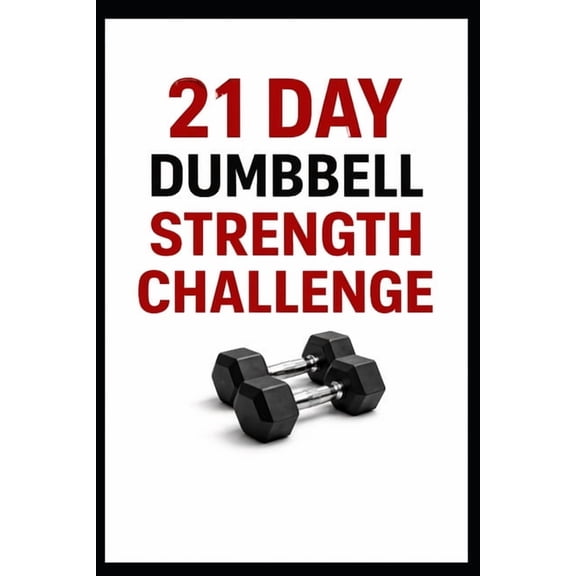 21 Day Challenges 21 Day Dumbbell Strength Challenge: Build Full Body Strength in Just 10 to 30 Minutes a Day Using Dumbbells, (Paperback)