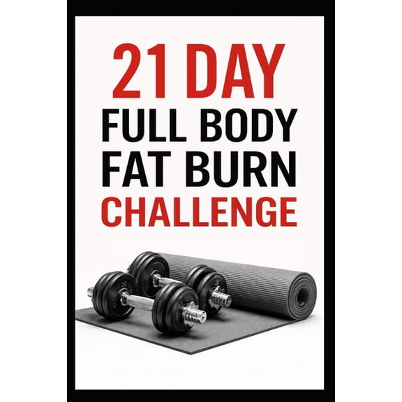 21 Day Challenges 21 Day Full Body Fat Burn Challenge: Total Body Dumbbell Workouts Designed to Burn Fat and Build Lean Muscle, (Paperback)