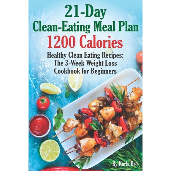 21-Day Clean-Eating Meal Plan: 21-Day Clean-Eating Meal Plan - 1200 Calories: Healthy Clean Eating Recipes: The 3-Week Weight Loss Cookbook for Beginners (Paperback)