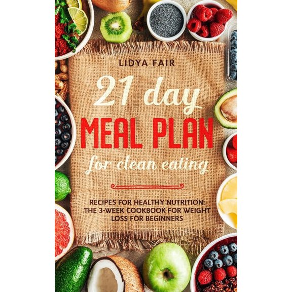 21 Day Meal Plan For Clean Eating: Recipes For Healthy Nutrition: The 3-Week Cookbook For Weight Loss For Beginners (Paperback)
