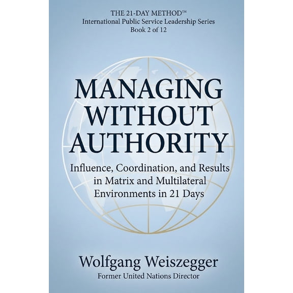 The 21-Day Method - International Public The 21-Day Method - International Public Service Leadership Series: MANAGING WITHOUT AUTHORITY: Influence, Coordination,, Book 2, (Paperback)
