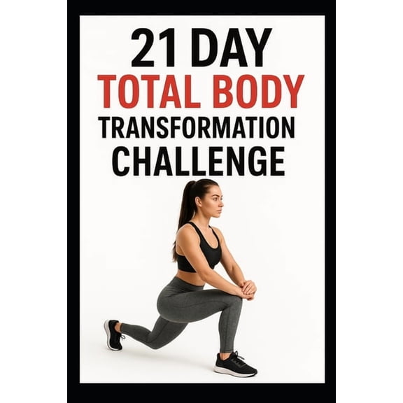 21 Day Challenges 21 Day Total Body Transformation Challenge: Full Body Workouts Designed for Strength, Endurance, and Confidence, (Paperback)