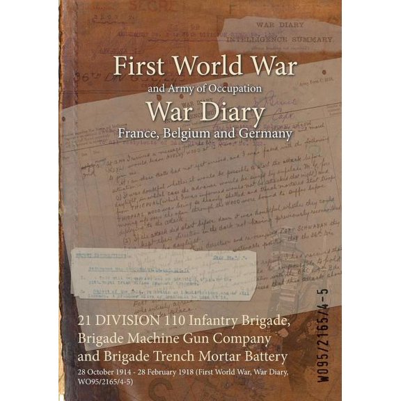 21 DIVISION 110 Infantry Brigade, Brigade Machine Gun Company and Brigade Trench Mortar Battery: 28 October 1914 - 28 February 1918 (First World War, War Diary, WO95/2165/4-5) (Paperback)