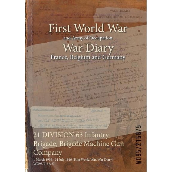 21 DIVISION 63 Infantry Brigade, Brigade Machine Gun Company: 1 March 1916 - 31 July 1916 (First World War, War Diary, WO95/2158/5) (Paperback)
