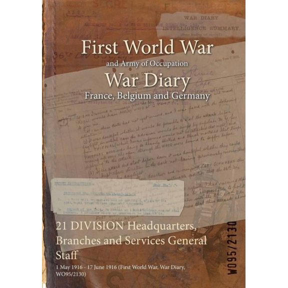 21 DIVISION Headquarters, Branches and Services General Staff: 1 May 1916 - 17 June 1916 (First World War, War Diary, WO95/2130) (Paperback)