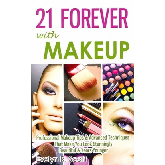21 Forever with Makeup: Professional Makeup Tips & Advanced Techniques That Make You Look Stunningly Beautiful & Years Younger (Paperback)