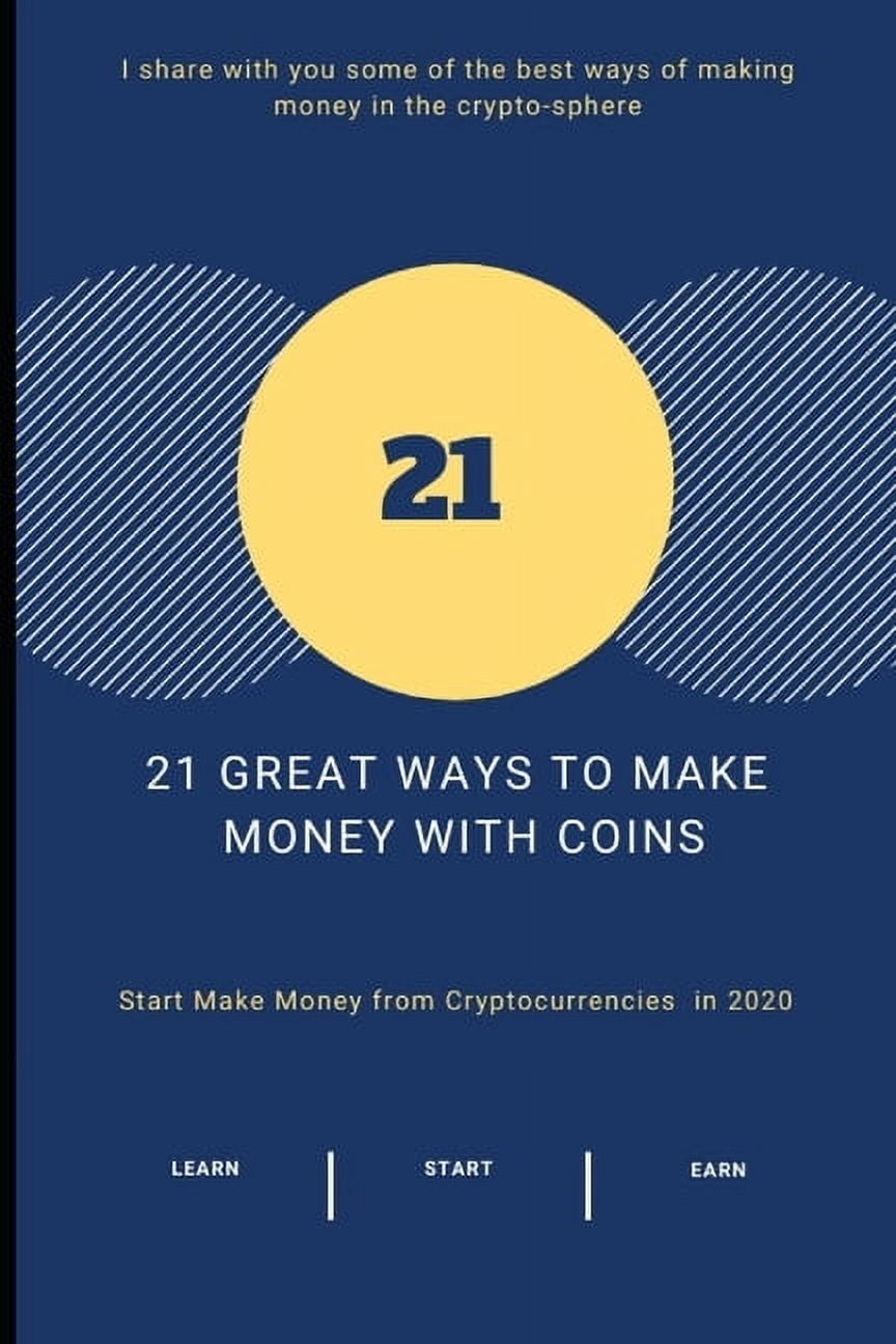 21 Great Ways to Make Money With COINS : Start Make Money from  Cryptocurrencies in 2020 (Paperback) - Walmart.com