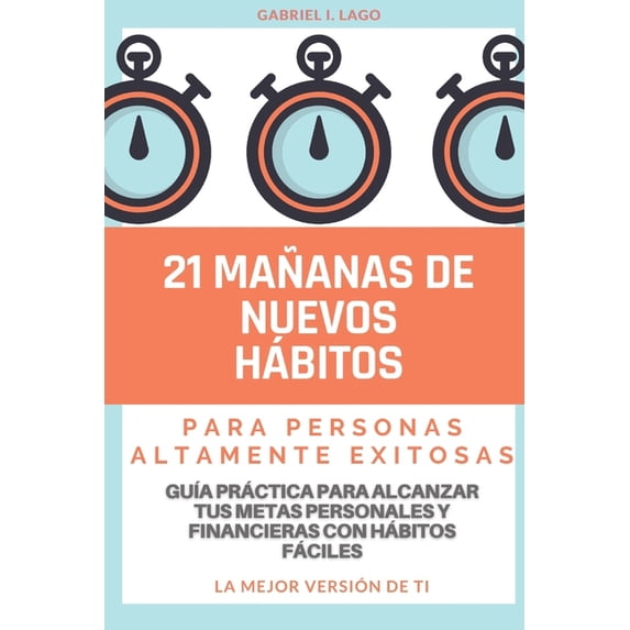 21 Mañanas de Nuevos Hábitos para Personas Altamente Exitosas: Guía Práctica para Alcanzar tus Metas Personales y Financieras con Hábitos Fáciles: La Mejor Versión de ti (Paperback)