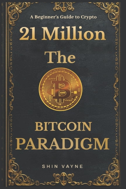 21 Million: The Bitcoin Paradigm: A beginner's intro to Bitcoin and the world of money and Cryptocurrency., (Paperback)