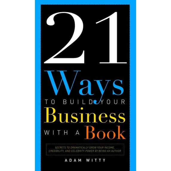 21 Ways to Build Your Business with a Book: Secrets to Dramatically Grow Your Income, Credibility, and Celebrity-Power b, (Paperback)