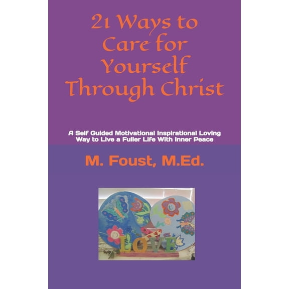 21 Ways to Care for Yourself Through Christ: A Self Guided Motivational Inspirational Loving Way to Live a Fuller Life W, (Paperback)