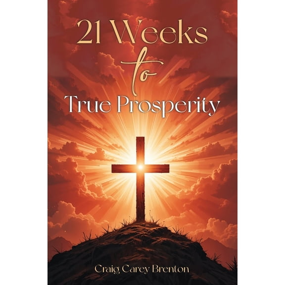 21 Weeks to True Prosperity: Biblical Principles for Wellness and (True) Wealth, (Paperback)