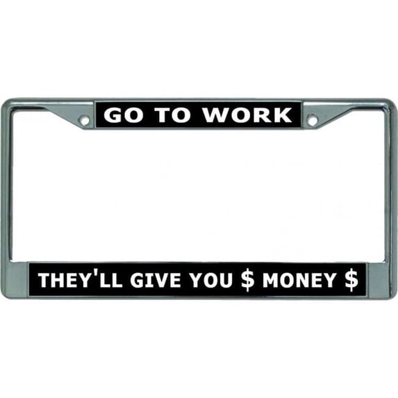 212 Main LPO5850 6 x 12 in. Go to Work They Will Give You Money Chrome License Plate Frame
