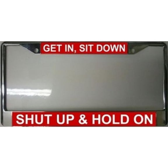 212 Main getin1 Get in Sit Down Shut Up & Hold on License Plate Frame