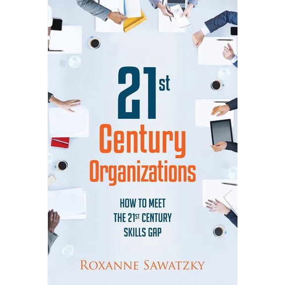 21St Century Organizations: How to Meet the 21St Century Skills Gap Paperback 1502974983 9781502974983 Roxanne Sawatzky