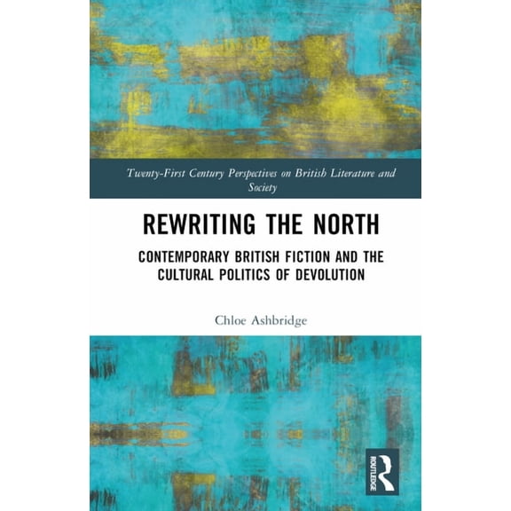 21st Century Perspectives on British Lit Rewriting the North: Contemporary British Fiction and the Cultural Politics of Devolution, (Hardcover)