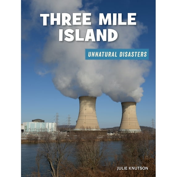 21st Century Skills Library: Unnatural Disasters: Human Error, Design Flaws, and Bad Decisions: Three Mile Island (Hardcover)