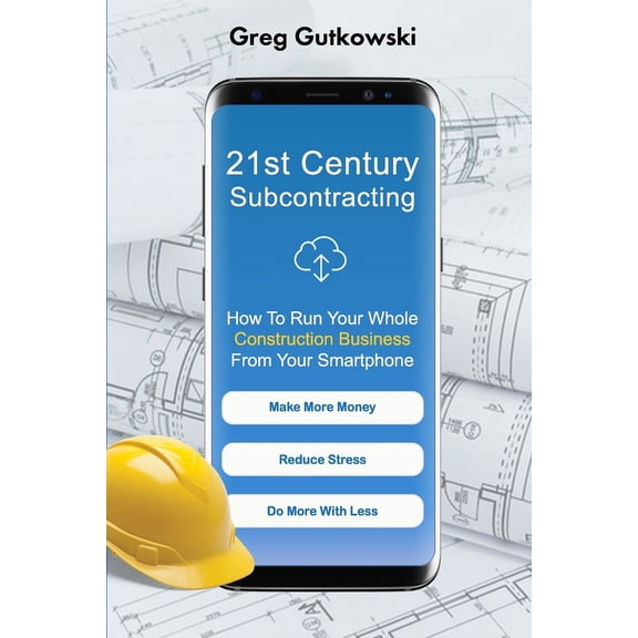21st Century Subcontracting: How To Run Your Whole Construction Business From Your Smartphone, (Paperback)