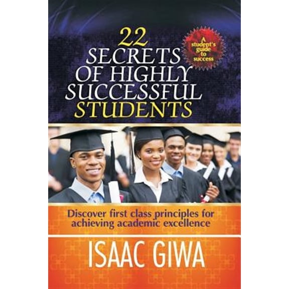 22 Secrets of Highly Successful Students : Discover First Class Principles for Achieving Academic Excellence