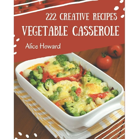 222 Creative Vegetable Casserole Recipes: I Love Vegetable Casserole Cookbook!, (Paperback)