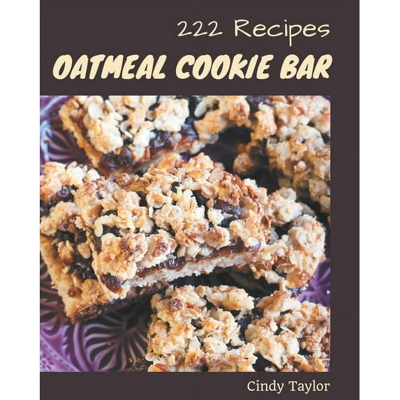 222 Oatmeal Cookie Bar Recipes: Enjoy Everyday With Oatmeal Cookie Bar Cookbook!, (Paperback)