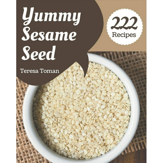 222 Yummy Sesame Seed Recipes: A Yummy Sesame Seed Cookbook for Your Gathering, (Paperback)