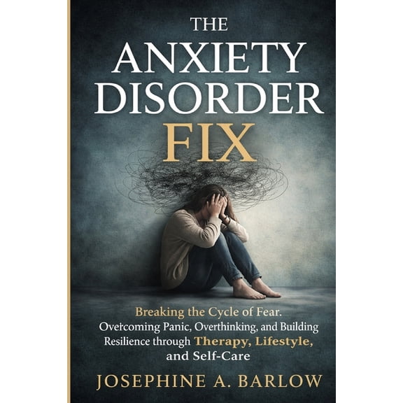 The Anxiety Disorder Fix: Breaking the Cycle of Fear, Overcoming Panic, Overthinking, and Building Resilience through Th, (Paperback)