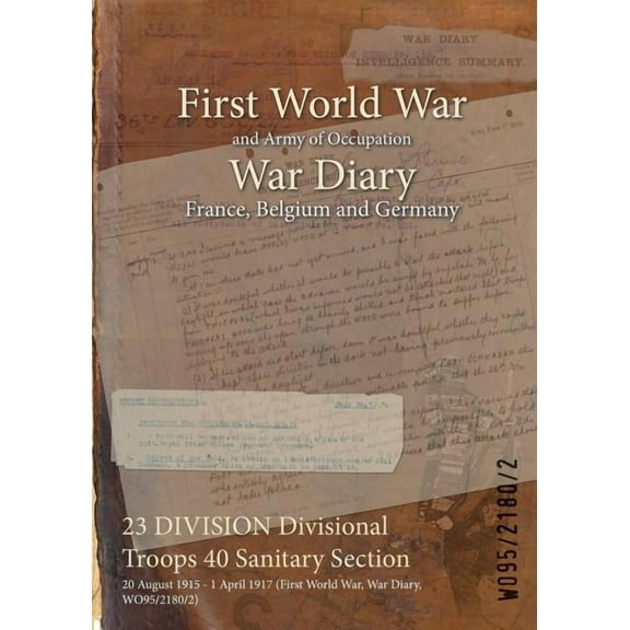 23 DIVISION Divisional Troops 40 Sanitary Section: 20 August 1915 - 1 April 1917 (First World War, War Diary, WO95/2180/2) (Paperback)