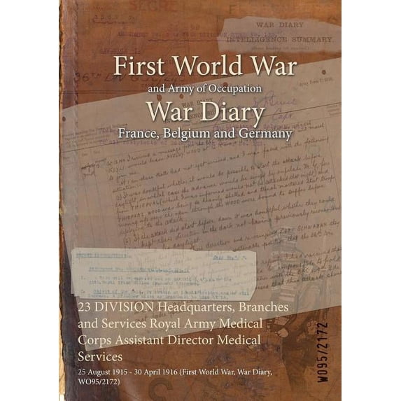 23 DIVISION Headquarters, Branches and Services Royal Army Medical Corps Assistant Director Medical Services: 25 August 1915 - 30 April 1916 (First World War, War Diary, WO95/2172) (Paperback)
