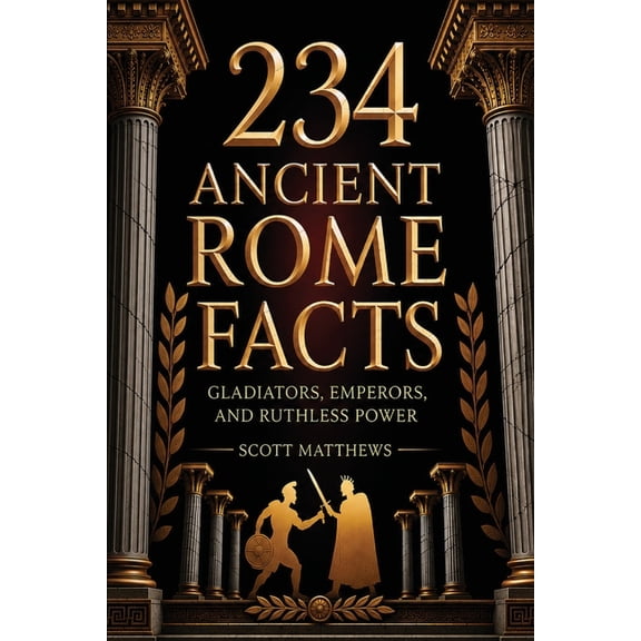 234 Ancient Rome Facts - Gladiators, Emperors, and Ruthless Power, (Paperback)