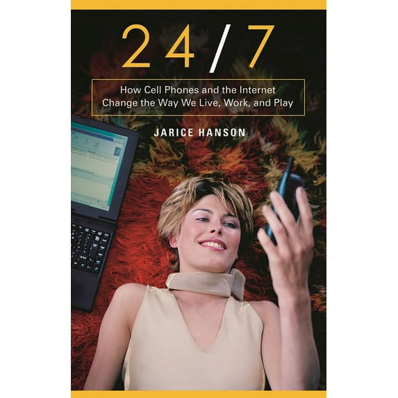 24/7: How Cell Phones and the Internet Change the Way We Live, Work, and Play, (Hardcover)