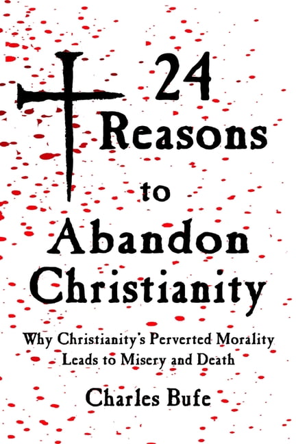 24 Reasons to Abandon Christianity: Why Christianity's Perverted Morality Leads to Misery and Death, (Paperback)