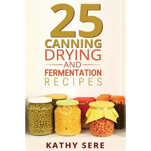25 Canning, Drying and Fermentation Recipes